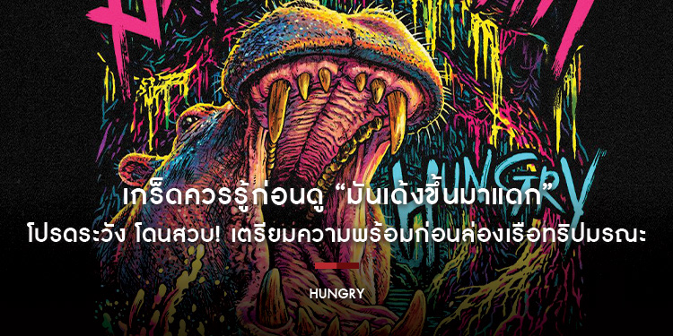 โปรดระวัง โดนสวบ! เกร็ดควรรู้ก่อนดู “Hungry มันเด้งขึ้นมาแดก” เตรียมความพร้อมก่อนล่องเรือทริปมรณะ